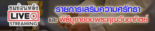 รับชมย้อนหลัง  “รายการเสริมความศรัทธา” และ “พิธีบูชาขอบพระคุณวันอาทิตย์”